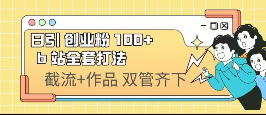 日引创业粉 100+ b 站全套打法【实操视频】-网创课程-网创项目资源整合平台