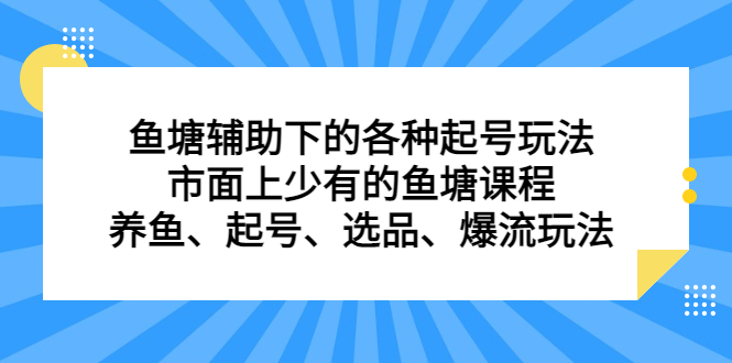 鱼塘 辅助下的各种起号玩法，市面上少有的鱼塘课程 养鱼 起号 选品 爆流…-网创课程-网创项目资源整合平台