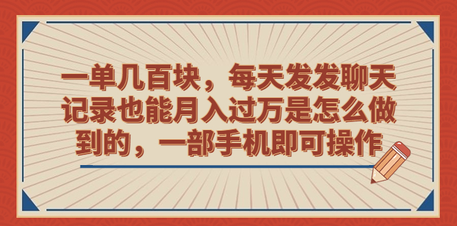 一单几百块，每天发发聊天记录也能月入过万是怎么做到的，一部手机即可操作-网创课程-网创项目资源整合平台