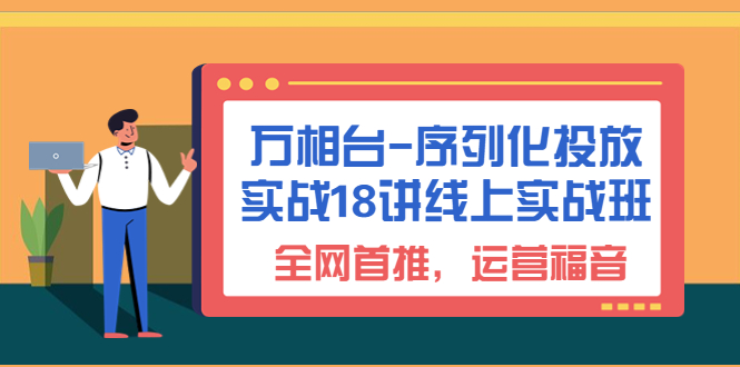 万相台-序列化 投放实战18讲线上实战班，全网首推，运营福音！-网创课程-网创项目资源整合平台