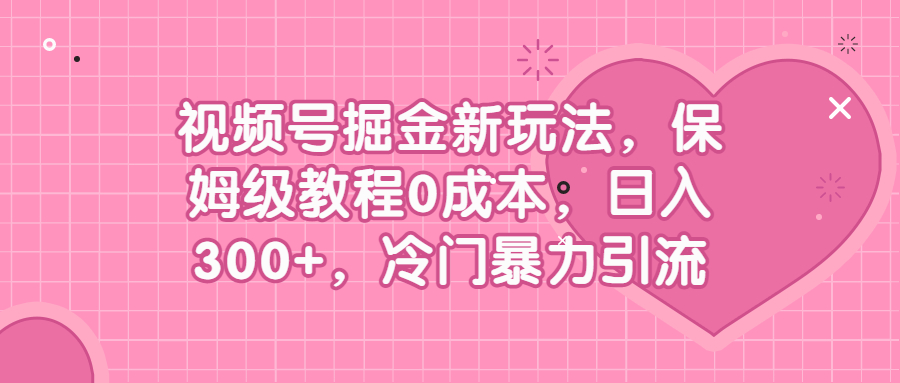 视频号掘金新玩法，保姆级教程0成本，日入300+，冷门暴力引流-网创课程-网创项目资源整合平台