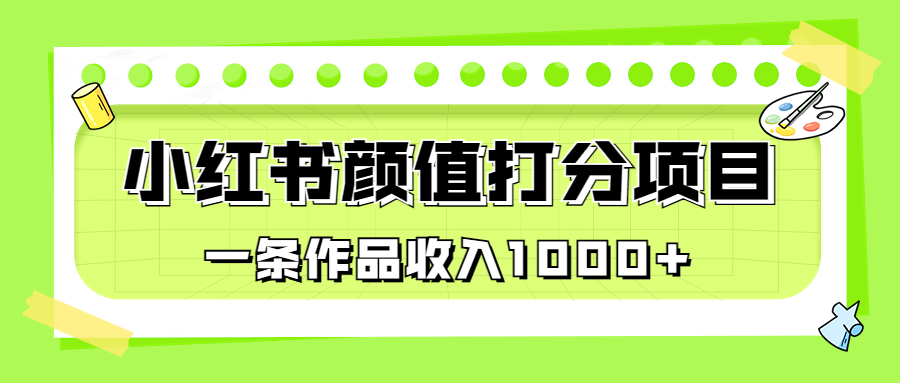 适合0基础小白的小红书颜值打分项目，一条作品收入1000+-网创课程-网创项目资源整合平台