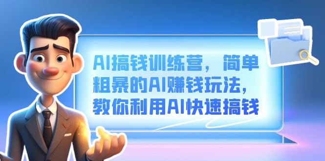 AI搞钱训练营，简单粗暴的AI赚钱玩法，教你利用AI快速搞钱-网创课程-网创项目资源整合平台