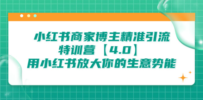 小红书商家 博主精准引流特训营【4.0】用小红书放大你的生意势能-网创课程-网创项目资源整合平台